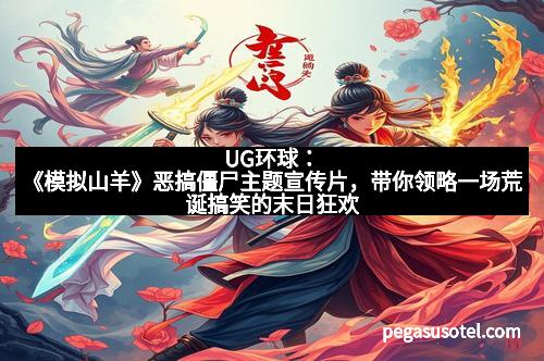 UG环球：《模拟山羊》恶搞僵尸主题宣传片，带你领略一场荒诞搞笑的末日狂欢